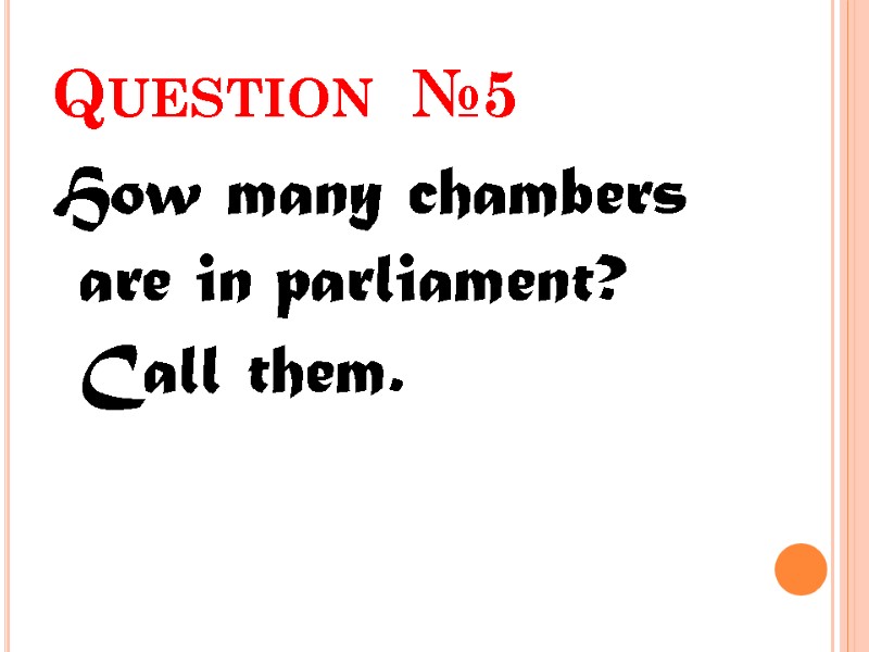 Question  №5 How many chambers are in parliament? Call them.